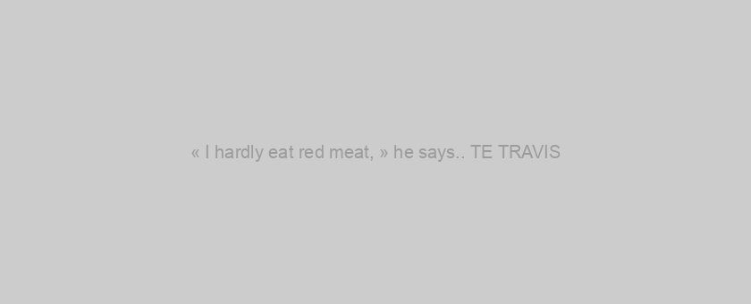 « I hardly eat red meat, » he says.. TE TRAVIS